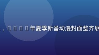日韩在线动漫频道展示，2026年夏季新番动漫封面整齐展示，画风多样色彩丰富