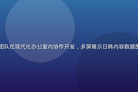 日韩在线平台技术团队在现代化办公室内协作开发，多屏展示日韩内容数据图表，专业氛围浓厚