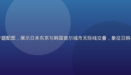 日韩文化内容产业专题配图，展示日本东京与韩国首尔城市天际线交叠，象征日韩在线跨文化内容融合